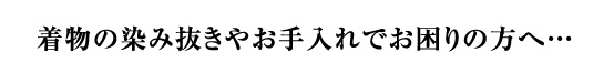 着物の染み抜きやお手入れでお困りの方へ